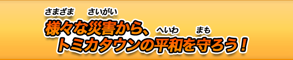 様々な災害からトミカタウンの平和を守ろう！
